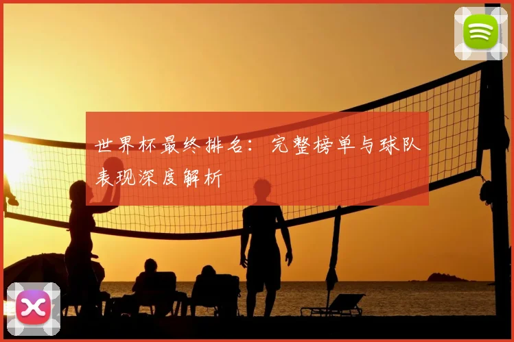 世界杯最终排名：完整榜单与球队表现深度解析