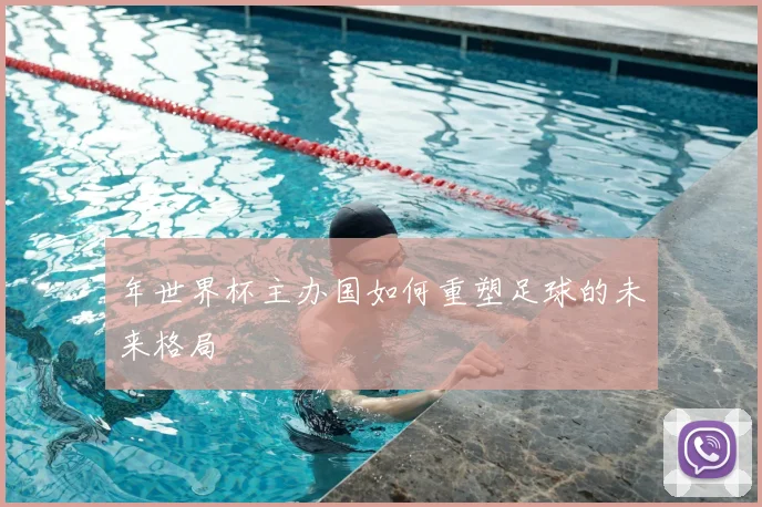 年世界杯主办国如何重塑足球的未来格局
