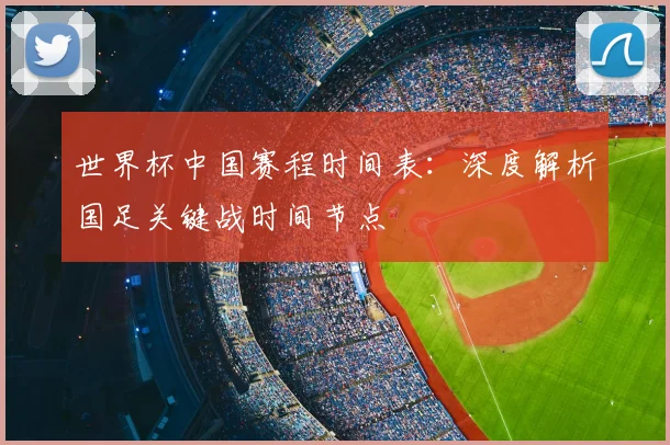 世界杯中国赛程时间表：深度解析国足关键战时间节点