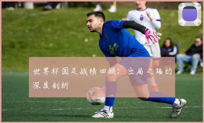 世界杯国足战绩回顾：出局之路的深度剖析