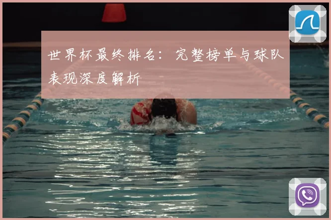 世界杯最终排名：完整榜单与球队表现深度解析