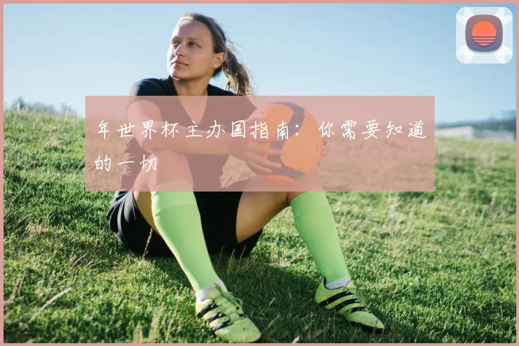 年世界杯主办国指南：你需要知道的一切