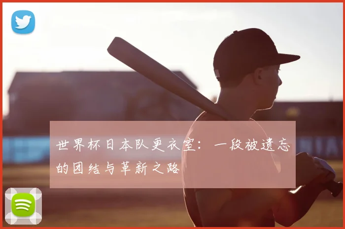 世界杯日本队更衣室：一段被遗忘的团结与革新之路