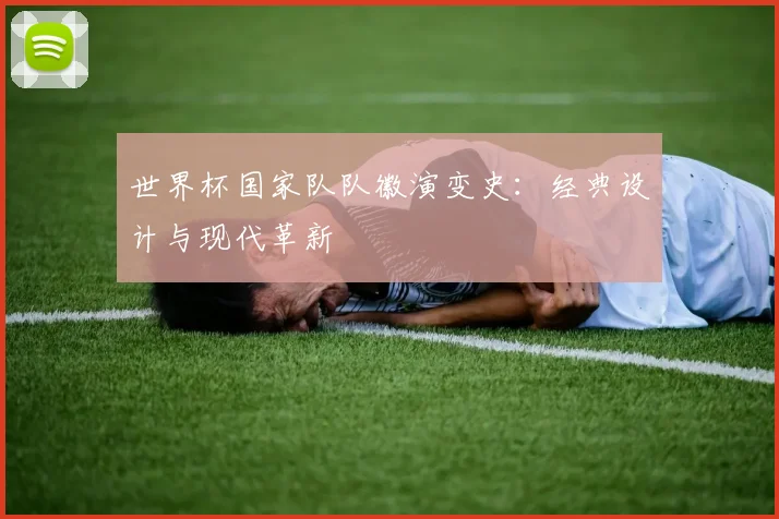 世界杯国家队队徽演变史：经典设计与现代革新