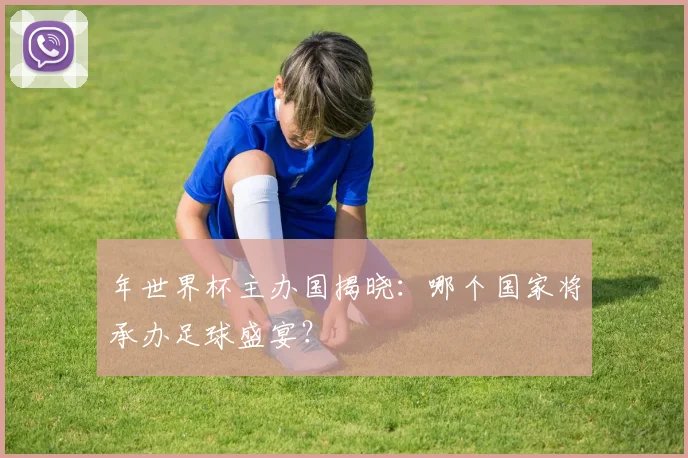 年世界杯主办国揭晓：哪个国家将承办足球盛宴？