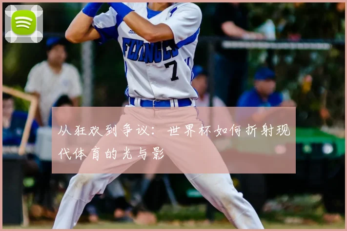 从狂欢到争议：世界杯如何折射现代体育的光与影