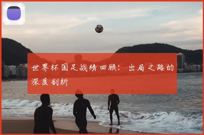 世界杯国足战绩回顾：出局之路的深度剖析