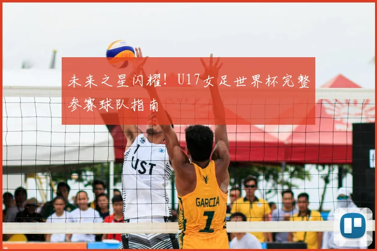 未来之星闪耀！U17女足世界杯完整参赛球队指南