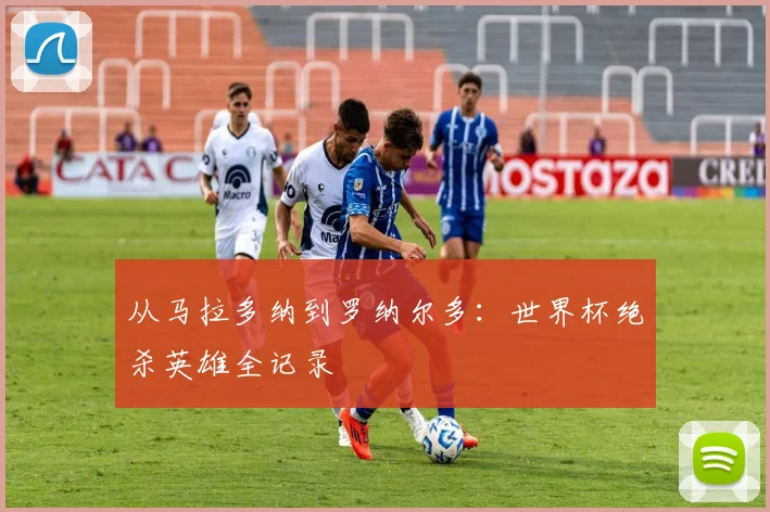 从马拉多纳到罗纳尔多：世界杯绝杀英雄全记录