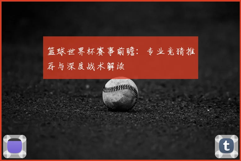 篮球世界杯赛事前瞻：专业竞猜推荐与深度战术解读