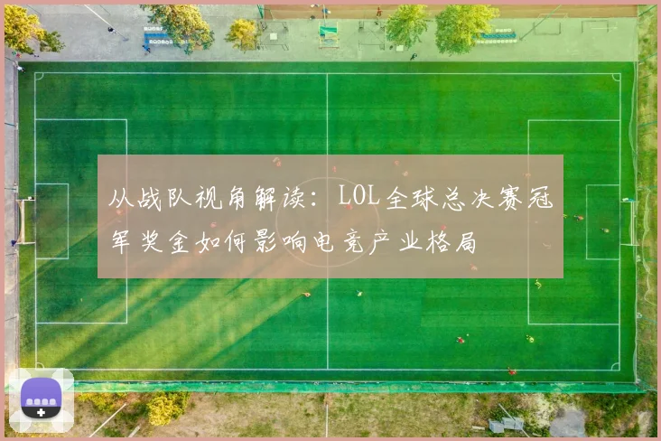 从战队视角解读：LOL全球总决赛冠军奖金如何影响电竞产业格局