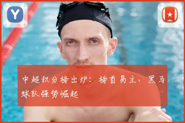 中超积分榜出炉：榜首易主，黑马球队强势崛起
