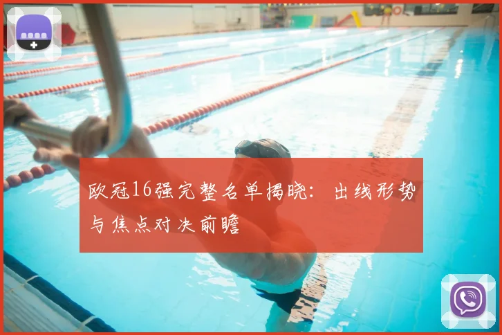 欧冠16强完整名单揭晓：出线形势与焦点对决前瞻