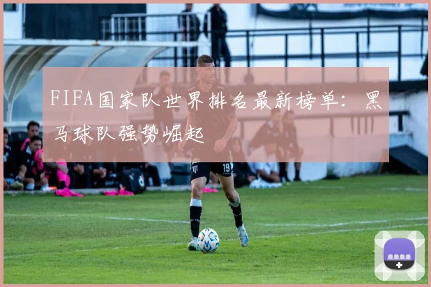 FIFA国家队世界排名最新榜单：黑马球队强势崛起