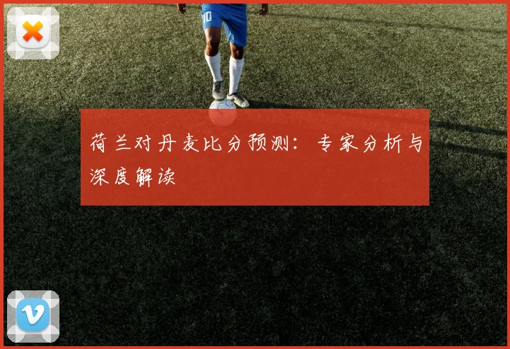 荷兰对丹麦比分预测：专家分析与深度解读