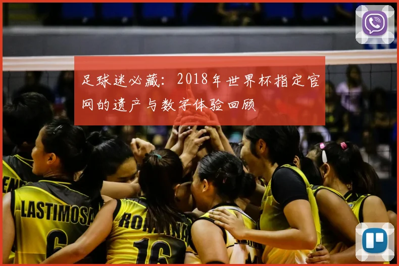 足球迷必藏：2018年世界杯指定官网的遗产与数字体验回顾