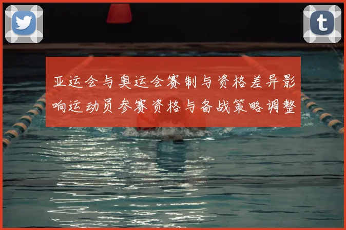 亚运会与奥运会赛制与资格差异影响运动员参赛资格与备战策略调整