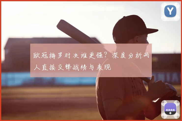 欧冠梅罗对决谁更强？深度分析两人直接交锋战绩与表现