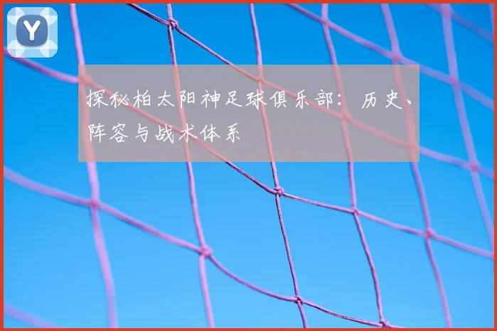 探秘柏太阳神足球俱乐部：历史、阵容与战术体系