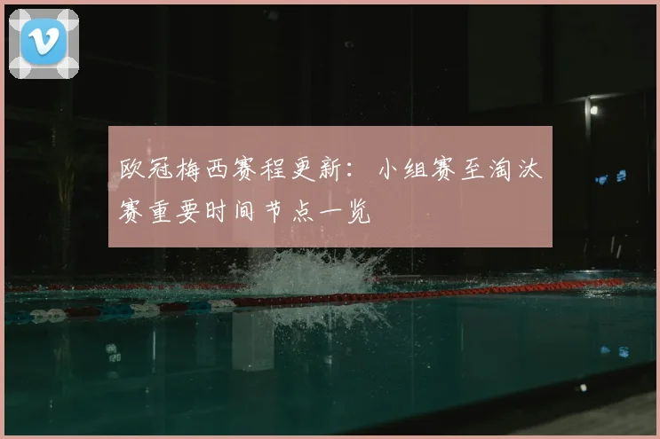 欧冠梅西赛程更新:小组赛至淘汰赛重要时间节点一览