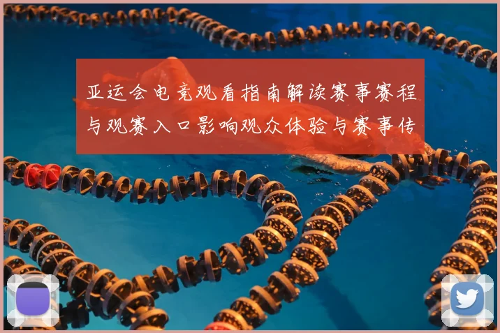 亚运会电竞观看指南解读赛事赛程与观赛入口影响观众体验与赛事传播