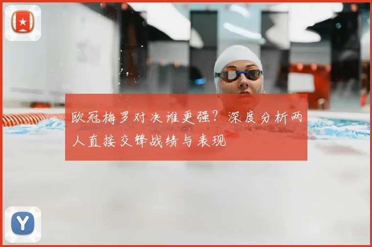 欧冠梅罗对决谁更强？深度分析两人直接交锋战绩与表现