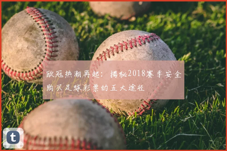 欧冠热潮再起：揭秘2018赛季安全购买足球彩票的五大途径