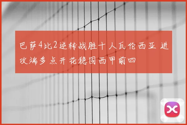 巴萨4比2逆转战胜十人瓦伦西亚 进攻端多点开花稳固西甲前四